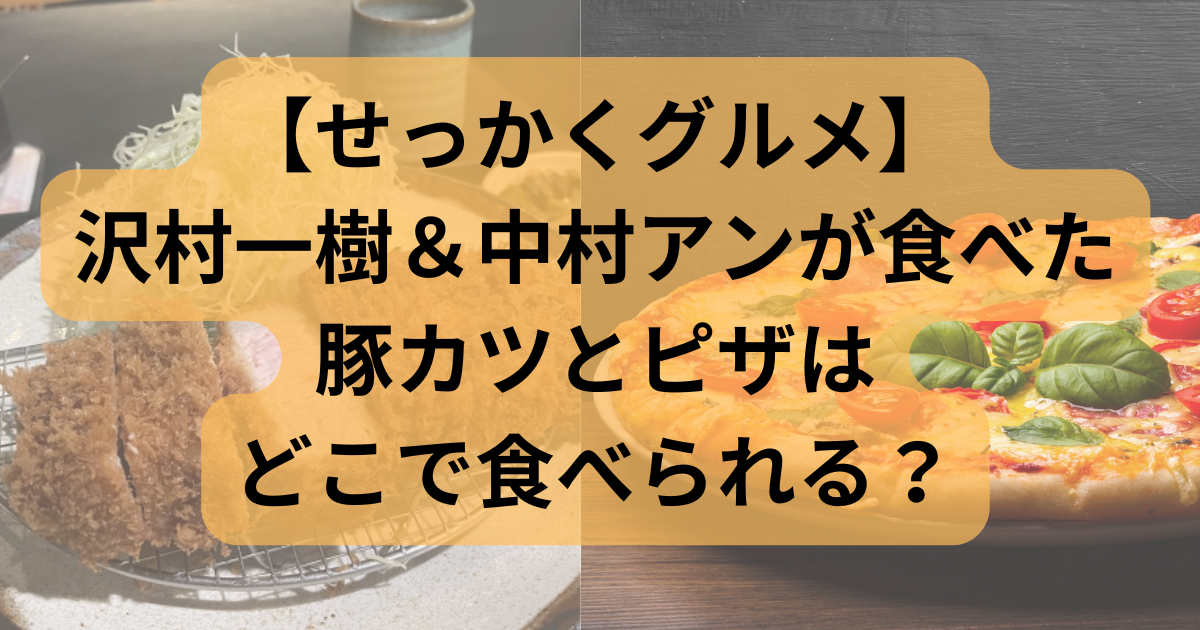 【せっかくグルメ】沢村一樹＆中村アンが食べた豚カツとピザはどこで食べられる？