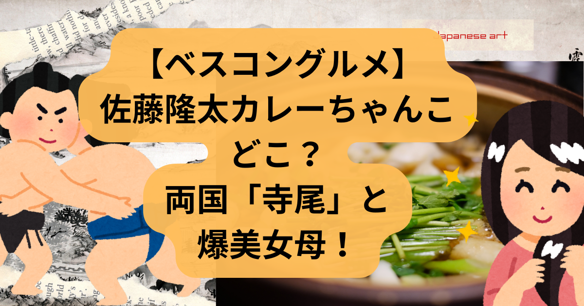 【ベスコングルメ】佐藤隆太カレーちゃんこどこ？両国「寺尾」と爆美女母！